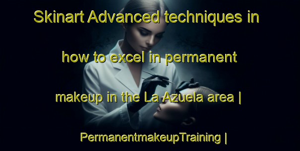 Skinart Advanced techniques in how to excel in permanent makeup in the La Azuela area | PermanentmakeupTraining | PermanentmakeupClasses | SkinartTraining-Spain